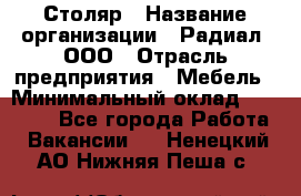 Столяр › Название организации ­ Радиал, ООО › Отрасль предприятия ­ Мебель › Минимальный оклад ­ 30 000 - Все города Работа » Вакансии   . Ненецкий АО,Нижняя Пеша с.